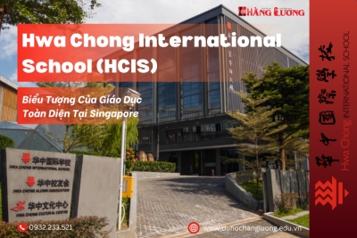 KHÁM PHÁ HWA CHONG INTERNATIONAL SCHOOL (HCIS) – BIỂU TƯỢNG CỦA GIÁO DỤC TOÀN DIỆN TẠI SINGAPORE