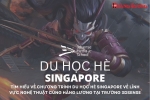 TÌM HIỂU VỀ CHƯƠNG TRÌNH DU HỌC HÈ SINGAPORE VỀ LĨNH VỰC NGHỆ THUẬT CÙNG HẰNG LƯƠNG TẠI TRƯỜNG 3DSENSE